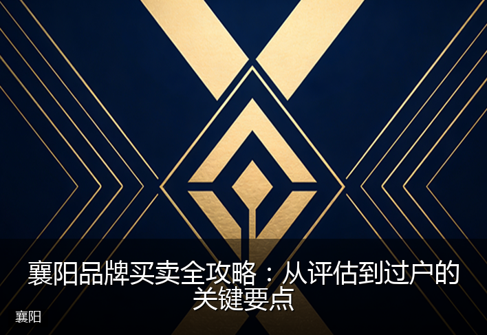 襄阳品牌买卖全攻略：从评估到过户的关键要点