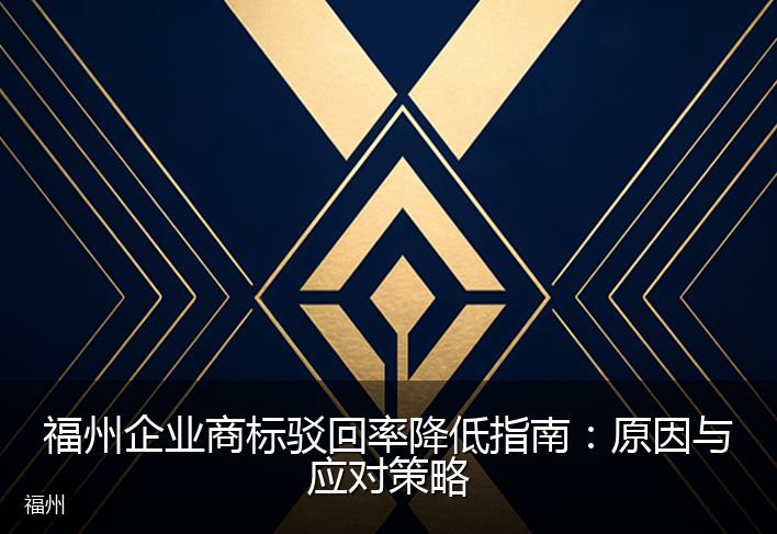 福州企业商标驳回率降低指南：原因与应对策略