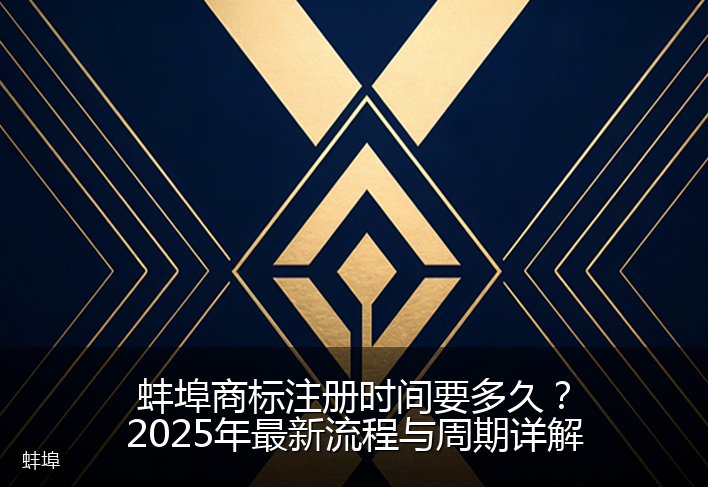 蚌埠商标注册时间要多久？2025年最新流程与周期详解
