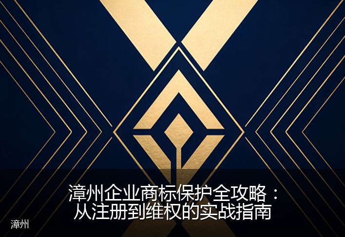 漳州企业商标保护全攻略：从注册到维权的实战指南