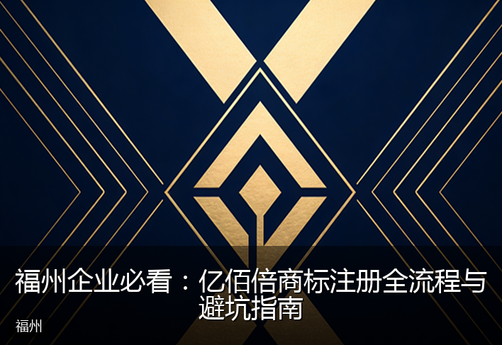 福州企业必看：亿佰倍商标注册全流程与避坑指南