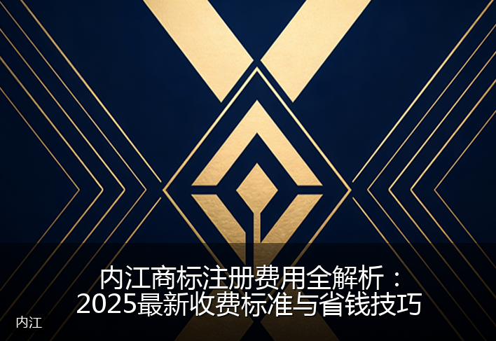 内江商标注册费用全解析：2025最新收费标准与省钱技巧