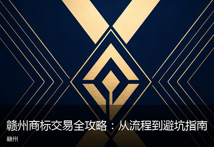 赣州商标交易全攻略：从流程到避坑指南