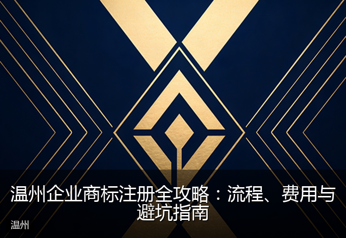 温州企业商标注册全攻略：流程、费用与避坑指南