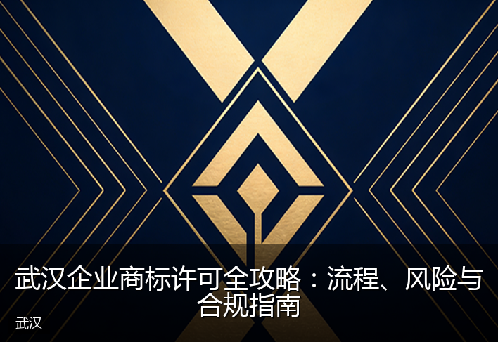 武汉企业商标许可全攻略：流程、风险与合规指南