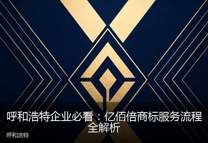 呼和浩特企业必看：亿佰倍商标服务流程全解析