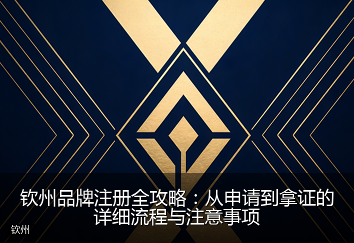 钦州品牌注册全攻略：从申请到拿证的详细流程与注意事项