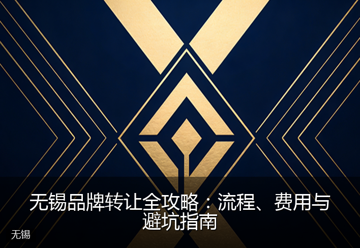 无锡品牌转让全攻略：流程、费用与避坑指南