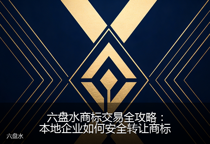 六盘水商标交易全攻略：本地企业如何安全转让商标