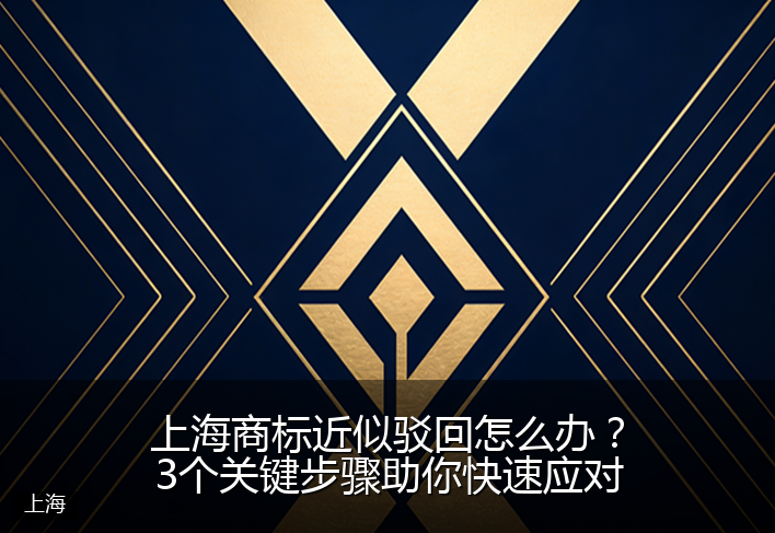 上海商标近似驳回怎么办？3个关键步骤助你快速应对