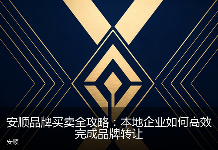 安顺品牌买卖全攻略：本地企业如何高效完成品牌转让