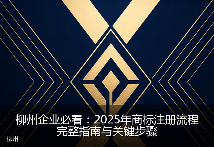 柳州企业必看：2025年商标注册流程完整指南与关键步骤