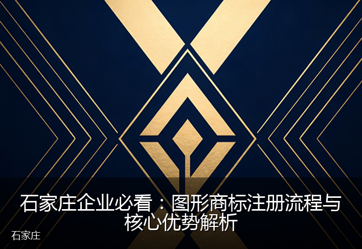 石家庄企业必看：图形商标注册流程与核心优势解析