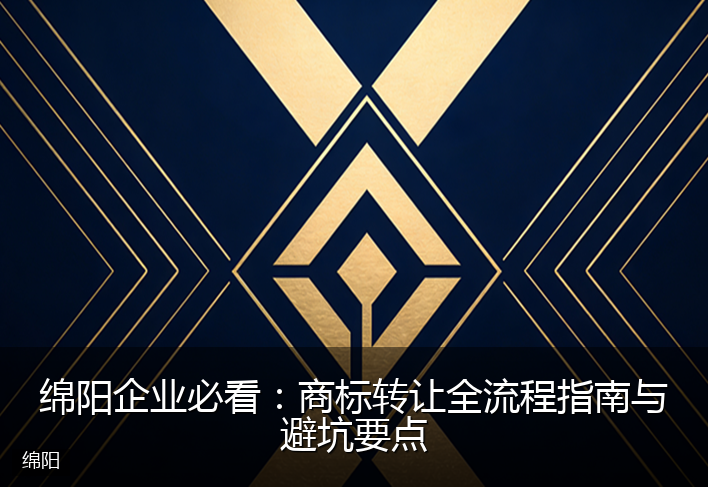 绵阳企业必看：商标转让全流程指南与避坑要点