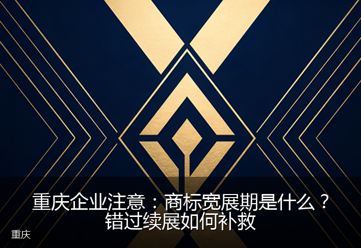重庆企业注意：商标宽展期是什么？错过续展如何补救