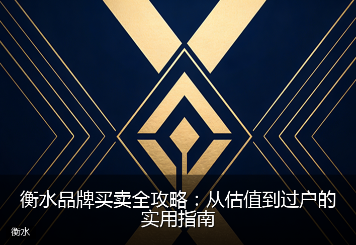 衡水品牌买卖全攻略：从估值到过户的实用指南