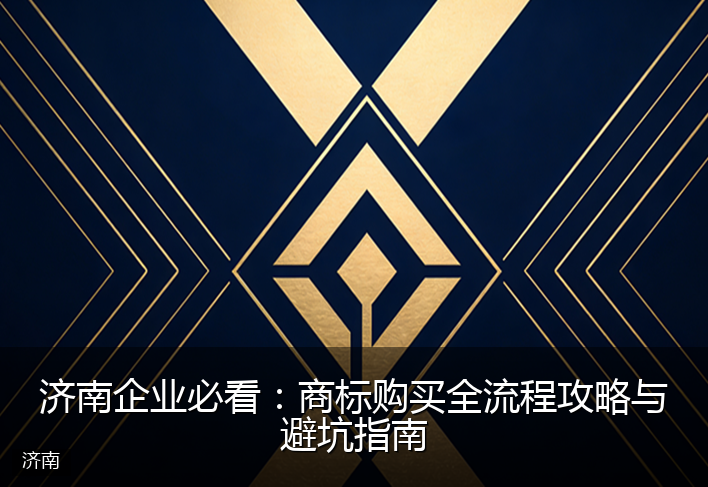 济南企业必看：商标购买全流程攻略与避坑指南