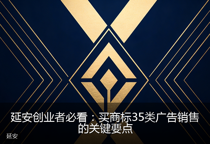 延安创业者必看：买商标35类广告销售的关键要点