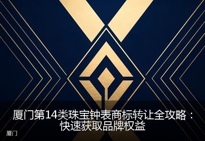 厦门第14类珠宝钟表商标转让全攻略：快速获取品牌权益