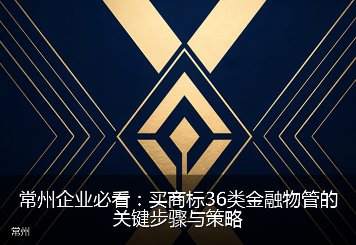 常州企业必看：买商标36类金融物管的关键步骤与策略