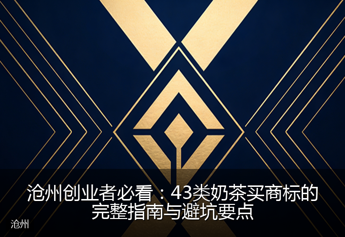 沧州创业者必看：43类奶茶买商标的完整指南与避坑要点