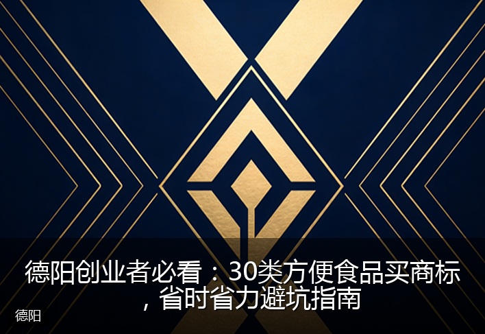 德阳创业者必看：30类方便食品买商标，省时省力避坑指南