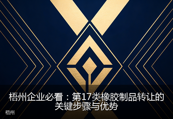梧州企业必看：第17类橡胶制品转让的关键步骤与优势