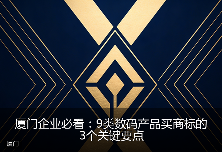 厦门企业必看：9类数码产品买商标的3个关键要点