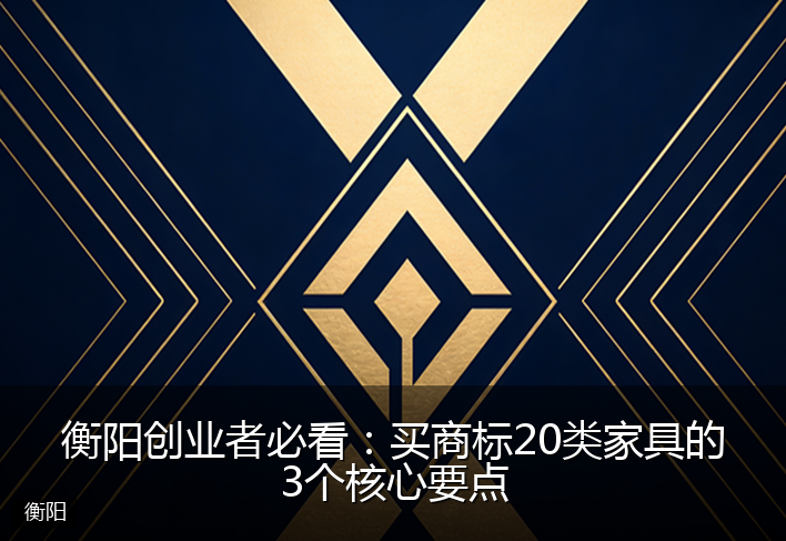 衡阳创业者必看：买商标20类家具的3个核心要点