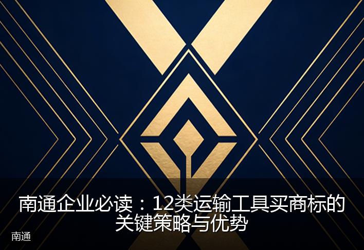 南通企业必读：12类运输工具买商标的关键策略与优势